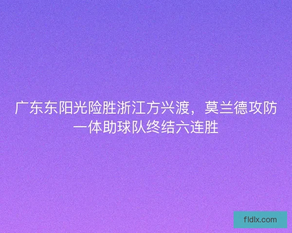 广东东阳光险胜浙江方兴渡，莫兰德攻防一体助球队终结六连胜