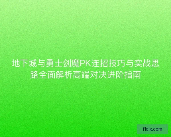 地下城与勇士剑魔PK连招技巧与实战思路全面解析高端对决进阶指南