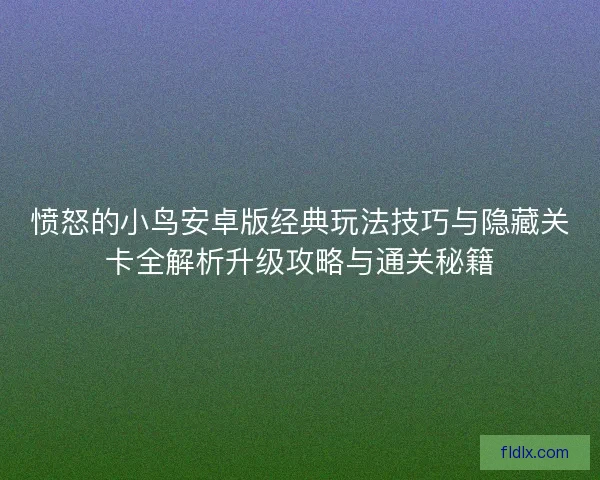 愤怒的小鸟安卓版经典玩法技巧与隐藏关卡全解析升级攻略与通关秘籍