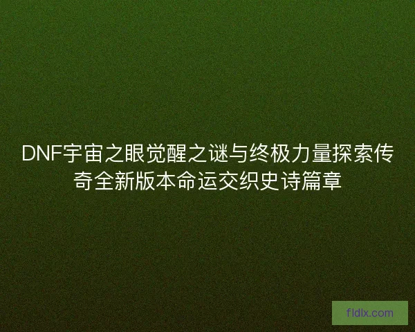 DNF宇宙之眼觉醒之谜与终极力量探索传奇全新版本命运交织史诗篇章