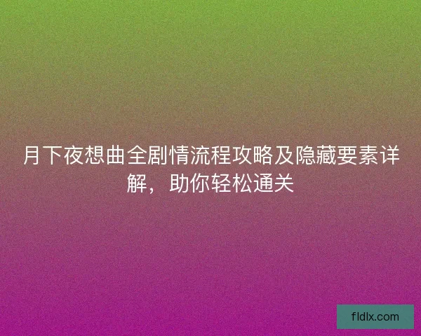 月下夜想曲全剧情流程攻略及隐藏要素详解，助你轻松通关